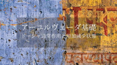 アーユルヴェーダ基礎［ドーシャ通常作用と増加減少状態］