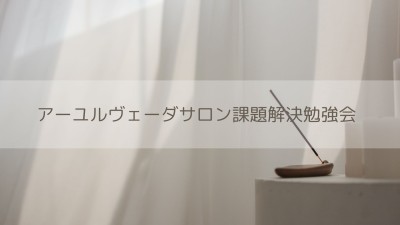 アーユルヴェーダサロン課題解決勉強会