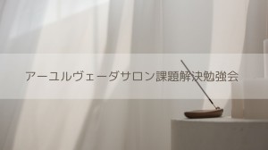アーユルヴェーダサロン課題解決勉強会